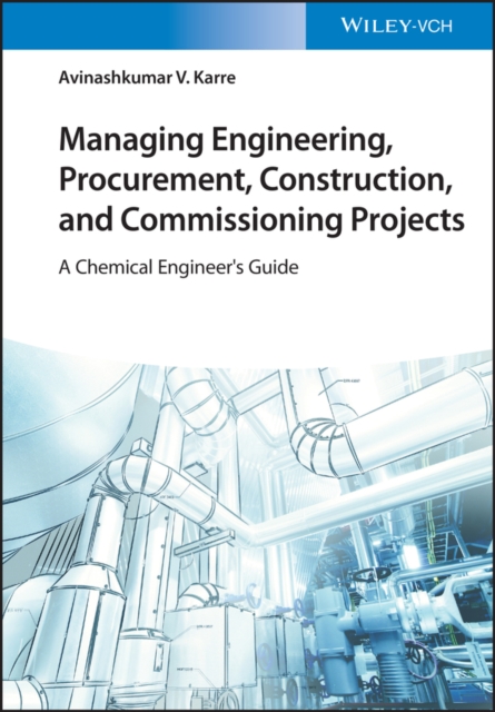 Managing Engineering, Procurement, Construction, and Commissioning Projects - A Chemical Engineer's  Guide