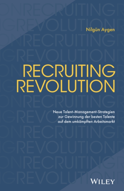 Reinventing Recruiting - Neue Talent-Management- Strategien zur Gewinnung der besten Talente auf dem umkampften Arbeitsmarkt