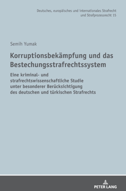Korruptionsbekampfung und das Bestechungsstrafrechtssystem; Eine kriminal- und strafrechtswissenschaftliche Studie unter besonderer Berucksichtigung des deutschen und turkischen Strafrechts
