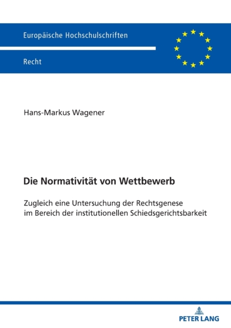 Normativitat von Wettbewerb; Zugleich eine Untersuchung der Rechtsgenese im Bereich der institutionellen Schiedsgerichtsbarkeit