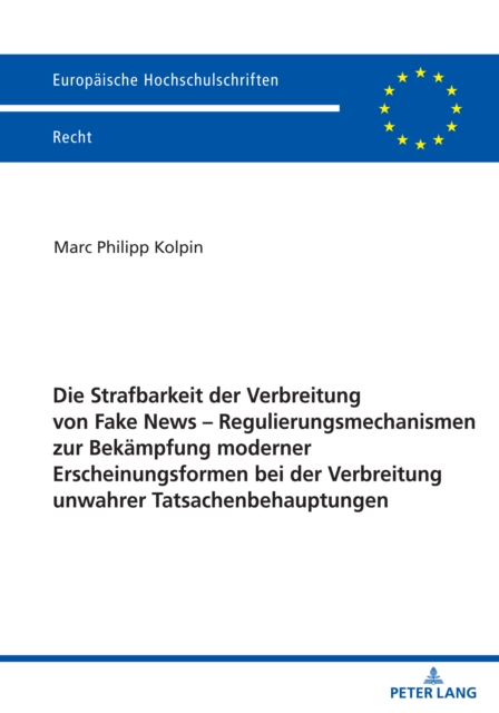 Die Strafbarkeit der Verbreitung von Fake News - Regulierungsmechanismen zur Bekaempfung moderner Erscheinungsformen bei der Verbreitung unwahrer Tatsachenbehauptungen