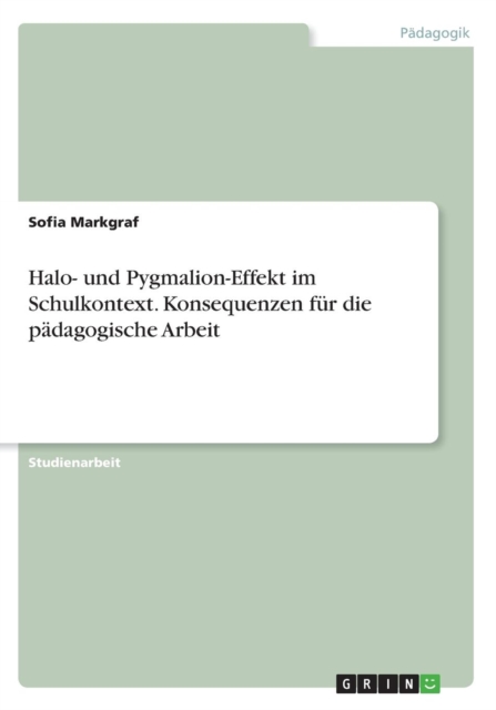 Halo- und Pygmalion-Effekt im Schulkontext. Konsequenzen fur die padagogische Arbeit