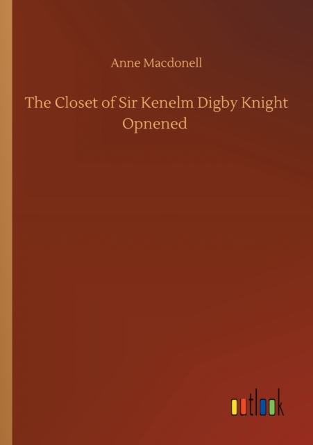 The Closet of Sir Kenelm Digby Knight Opnened