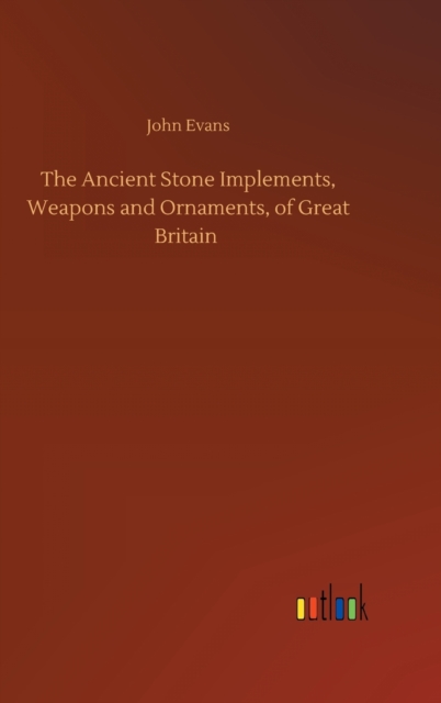 Ancient Stone Implements, Weapons and Ornaments, of Great Britain