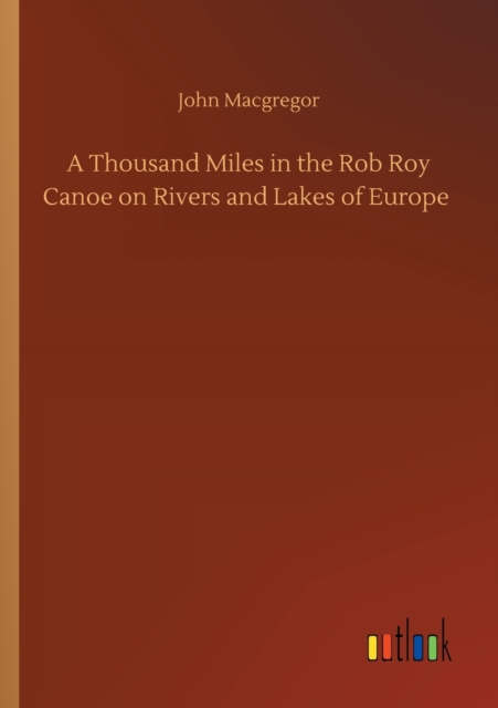 Thousand Miles in the Rob Roy Canoe on Rivers and Lakes of Europe