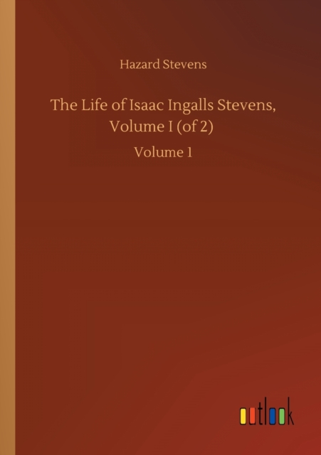 Life of Isaac Ingalls Stevens, Volume I (of 2)