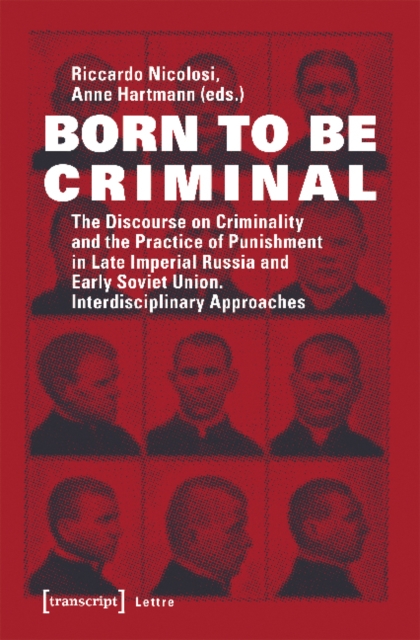 Born to Be Criminal - The Discourse on Criminality and the Practice of Punishment in Late Imperial Russia and Early Soviet Union. Interdisciplinary A