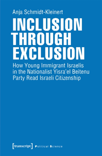 Inclusion through Exclusion - How Young Immigrant Israelis in the Nationalist Yisra'el Beitenu Party Read Israeli Citizenship