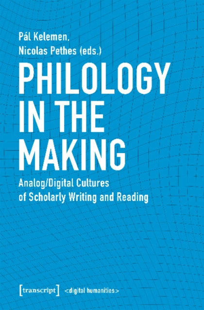 Philology in the Making - Analog/Digital Cultures of Scholarly Writing and Reading