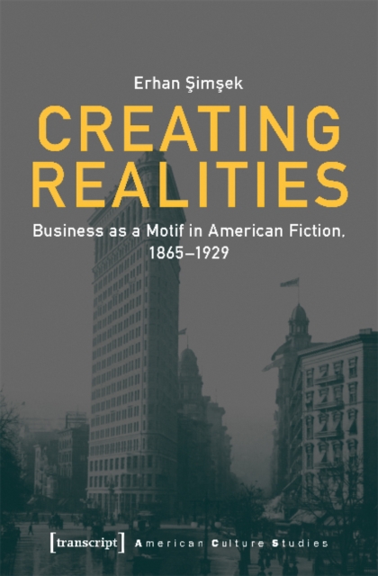 Creating Realities - Business as a Motif in American Fiction, 1865-1929