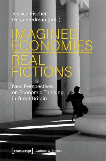 Imagined Economies-Real Fictions - New Perspectives on Economic Thinking in Great Britain