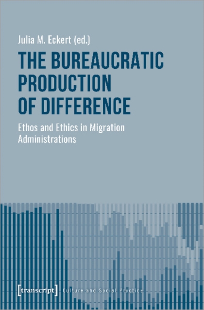 Bureaucratic Production of Difference - Ethos and Ethics in Migration Administrations