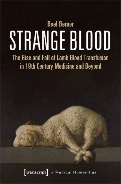 Strange Blood - The Rise and Fall of Lamb Blood Transfusion in Nineteenth-Century Medicine and Beyond