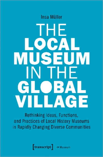 Local Museum in the Global Village - Rethinking Ideas, Functions, and Practices of Local History Museums in Rapidly Changing Diverse