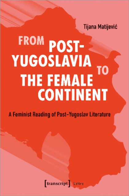 From Post–Yugoslavia to Female Continent – Feminist Reading of Post–Yugoslav Literature