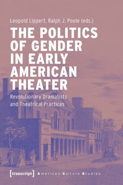 Politics of Gender in Early American Theater - Revolutionary Dramatists and Theatrical Practices