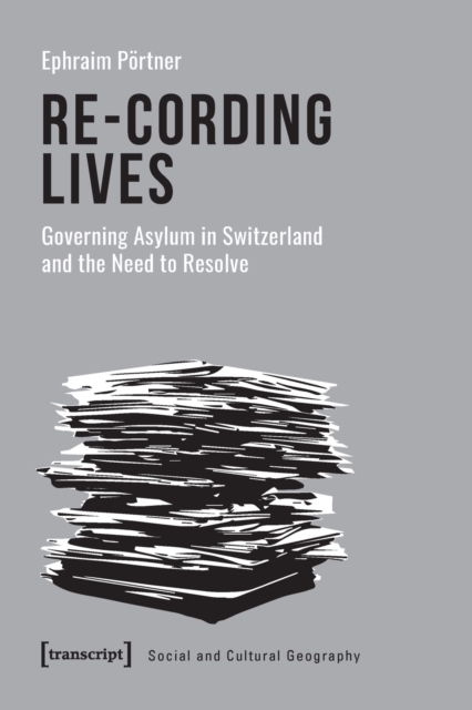 Re-Cording Lives - Governing Asylum in Switzerland and the Need to Resolve