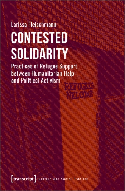 Contested Solidarity - Practices of Refugee Support between Humanitarian Help and Political Activism