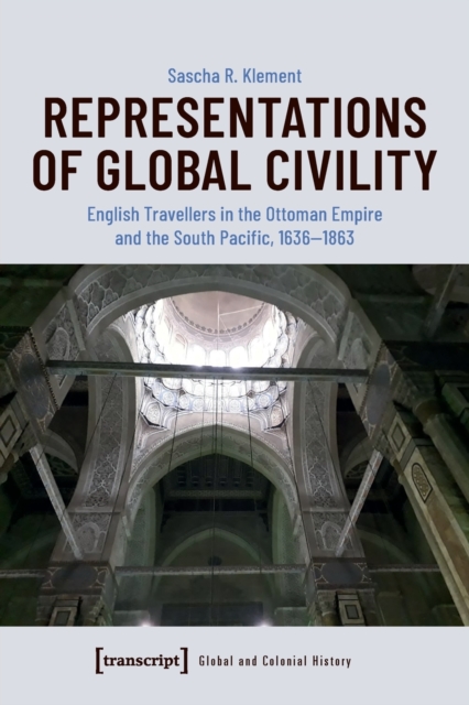 Representations of Global Civility - English Travellers in the Ottoman Empire and the South Pacific, 1636-1863