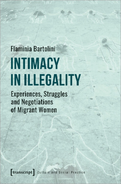 Intimacy in Illegality - Experiences, Struggles and Negotiations of Migrant Women