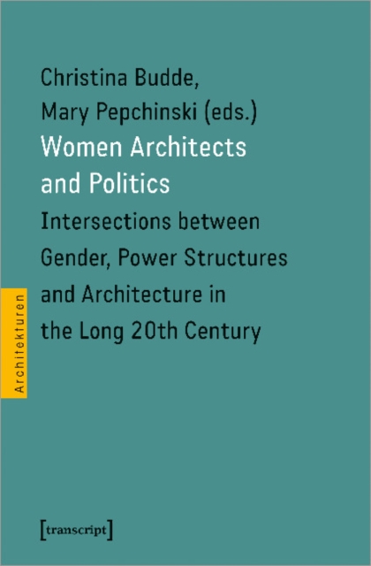 Women Architects and Politics - Intersections between Gender, Power Structures, and Architecture in the Long Twentieth Century