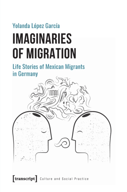 Imaginaries of Migration – Life Stories of Mexican Migrants in Germany