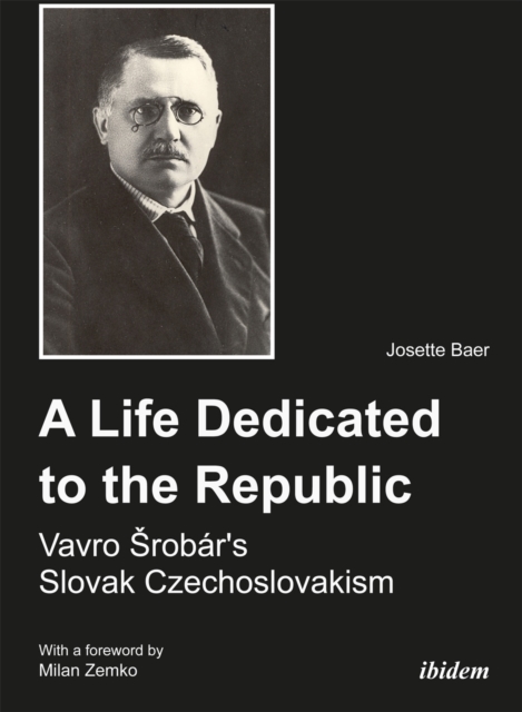 A Life Dedicated to the Republic: Vavro Srobar´s Slovak Czechoslovakism