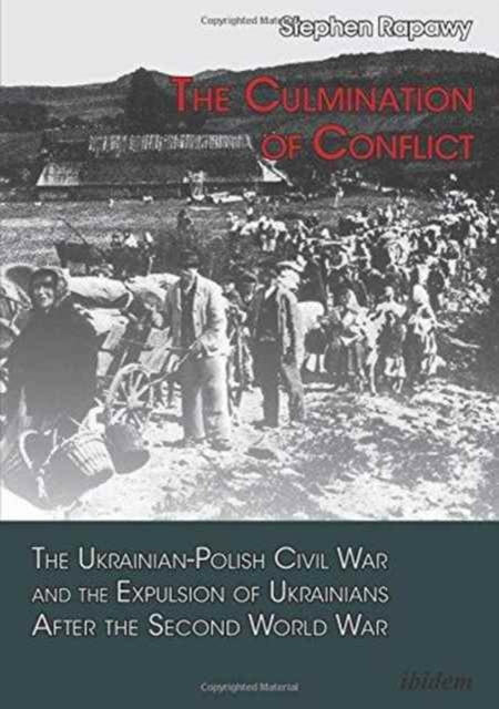 Culmination of Conflict - The Ukrainian-Polish Civil War and the Expulsion of Ukrainians After the Second World War