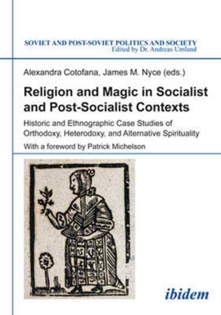 Religion and Magic in Socialist and Post-Sociali - Historic and Ethnographic Case Studies of Orthodoxy, Heterodoxy, and Alternative Spiritualit
