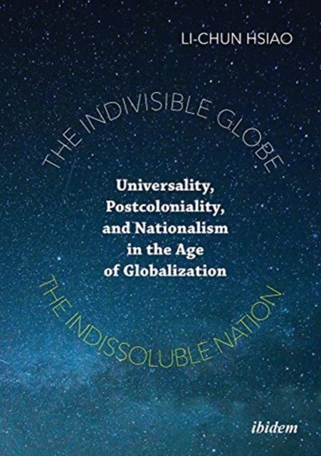 Indivisible Globe, the Indissoluble Nation - Universality, Postcoloniality, and Nationalism in the Age of Globalization
