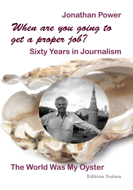 When are you going to get a proper job? Sixty Years in Journalism