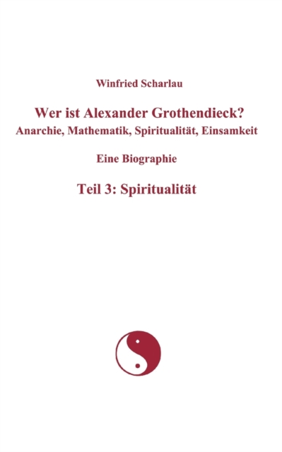 Wer ist Alexander Grothendieck? Anarchie, Mathematik, Spiritualitat, Einsamkeit Eine Biographie Teil 3