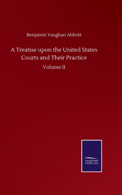 Treatise upon the United States Courts and Their Practice