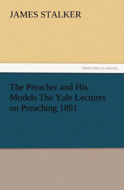 The Preacher and His Models the Yale Lectures on Preaching 1891