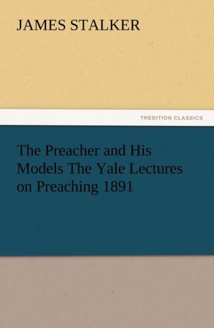 Preacher and His Models the Yale Lectures on Preaching 1891