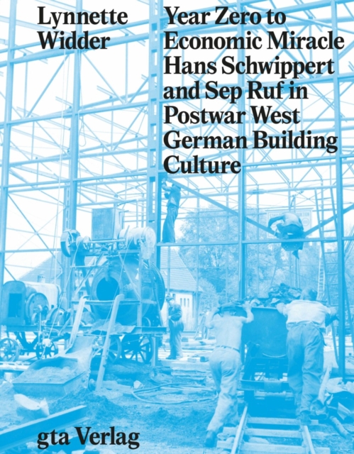 Year Zero to Economic Miracle - Hans Schwippert and Sep Ruf in Postwar West German Building Culture