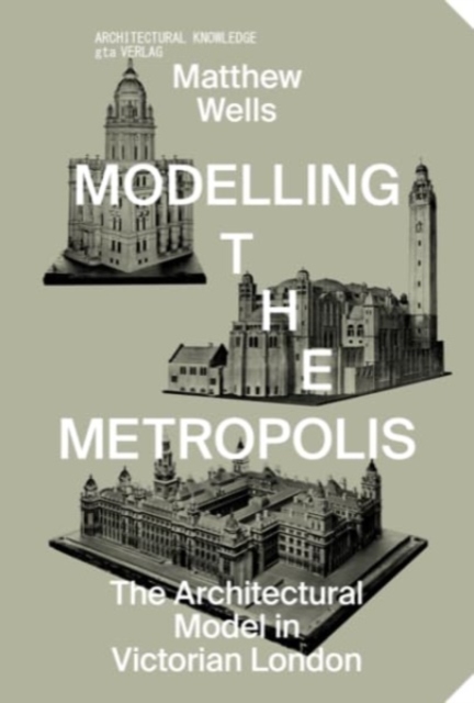 Modelling the Metropolis - The Architectural Model in Victorian London