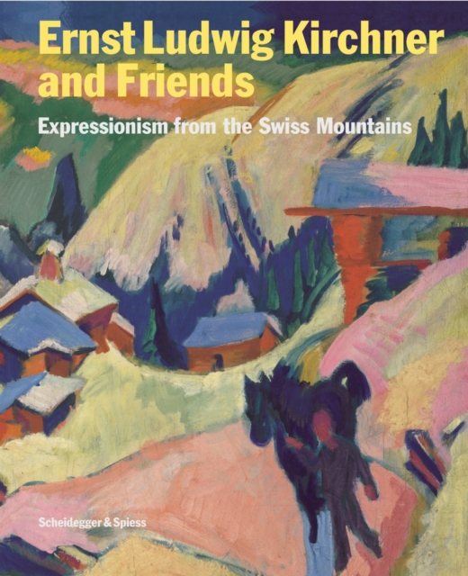 Ernst Ludwig Kirchner and His Friends: Expressionism Form the Swiss Mountains