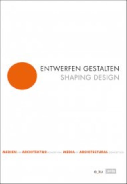 Entwerfen gestalten / Shaping Design - Medien der Architekturkonzeption / Media of Architectural Conception