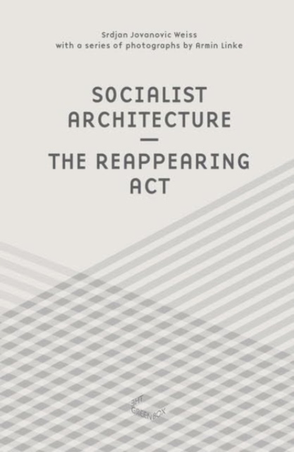 Srdjan Jovanovic Weiss And Armin Linke - Socialist Architecture. The Reappearing Act