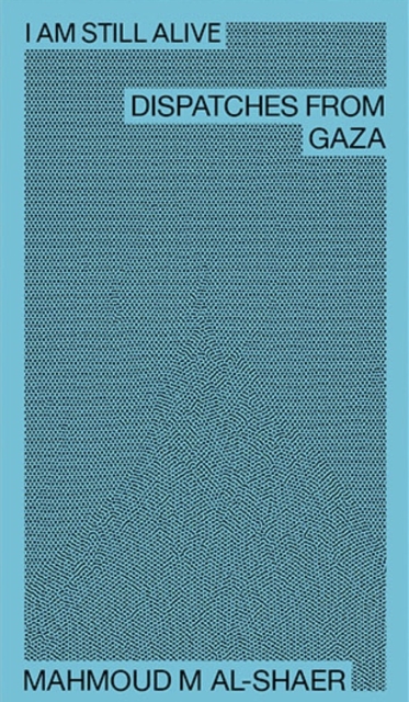 Mahmoud M Al-Shaer - I Am Still Alive: Dispatches from Gaza