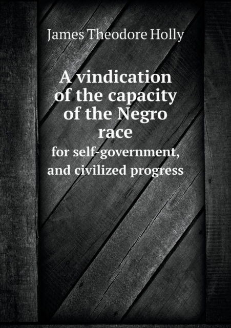 Vindication of the Capacity of the Negro Race for Self-Government, and Civilized Progress