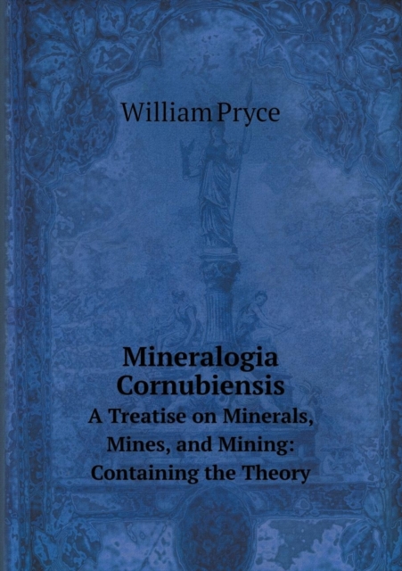 Mineralogia Cornubiensis A Treatise on Minerals, Mines, and Mining