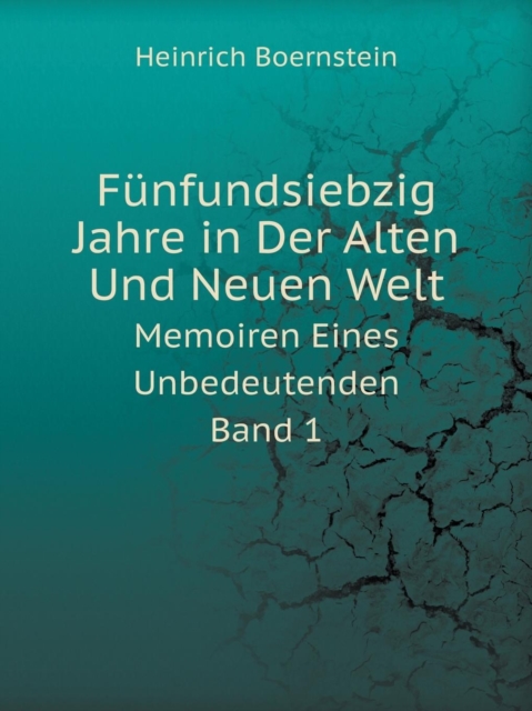 Funfundsiebzig Jahre in Der Alten Und Neuen Welt Memoiren Eines Unbedeutenden. Band 1