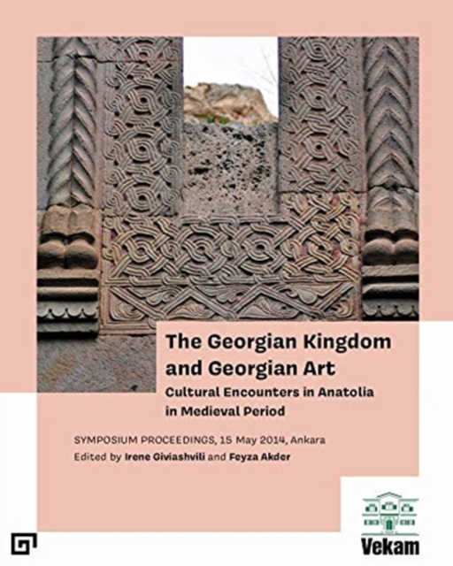 Georgian Kingdom and Georgian Art - Cultural Encounters in Anatolia in Medieval Period, Symposium Proceedings, 15 May 2014, Ankara