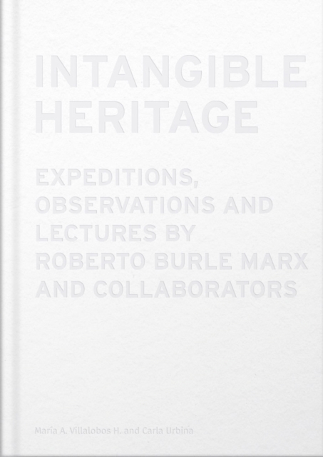 Intangible Heritage: Expeditions, Observations and Lectures by Roberto Burle Marx and Collaborators