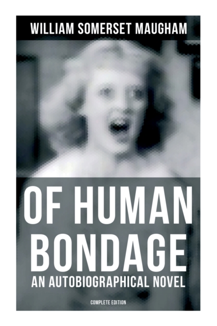 Of Human Bondage (An Autobiographical Novel) - Complete Edition