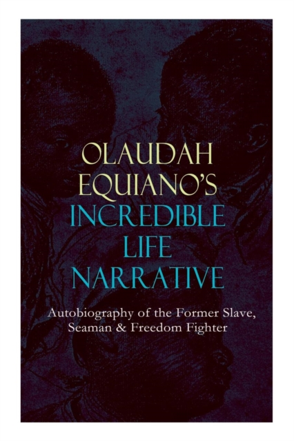 OLAUDAH EQUIANO'S INCREDIBLE LIFE NARRATIVE - Autobiography of the Former Slave, Seaman & Freedom Fighter
