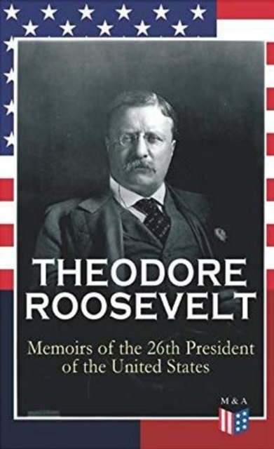 THEODORE ROOSEVELT - Memoirs of the 26th President of the United States