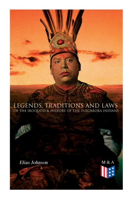 Legends, Traditions and Laws of the Iroquois & History of the Tuscarora Indians